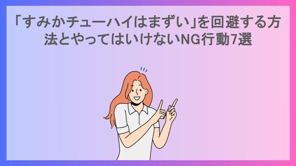 「すみかチューハイはまずい」を回避する方法とやってはいけないNG行動7選